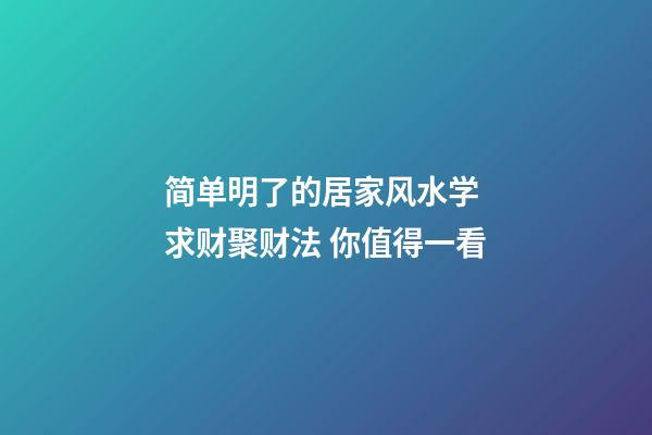 简单明了的居家风水学 求财聚财法 你值得一看